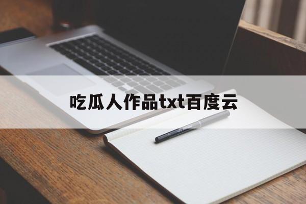 吃瓜人作品txt百度云(我又重生吃瓜了txt百度云)