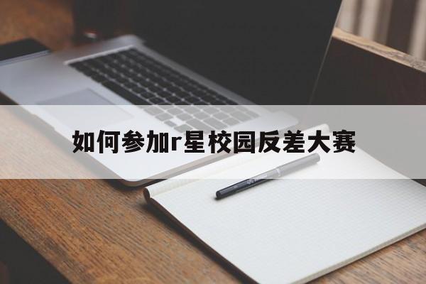 如何参加r星校园反差大赛(R星每日大赛校园反差大赛对校园氛围的营造)