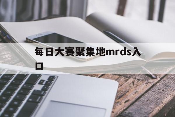 每日大赛聚集地mrds入口(wwwmrdscomcn) 每日大赛聚集地mrds入口(wwwmrdscomcn)